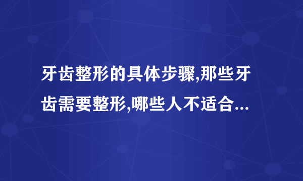 牙齿整形的具体步骤,那些牙齿需要整形,哪些人不适合做牙齿整形手术,如何预防整形手术反弹