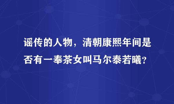 谣传的人物，清朝康熙年间是否有一奉茶女叫马尔泰若曦？