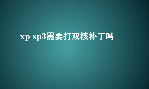 xp sp3需要打双核补丁吗