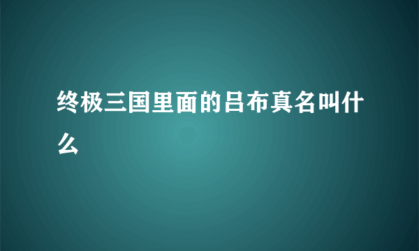 终极三国里面的吕布真名叫什么