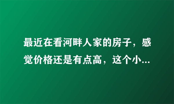 最近在看河畔人家的房子，感觉价格还是有点高，这个小区之前价格如何？大概多少钱？