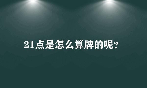 21点是怎么算牌的呢？