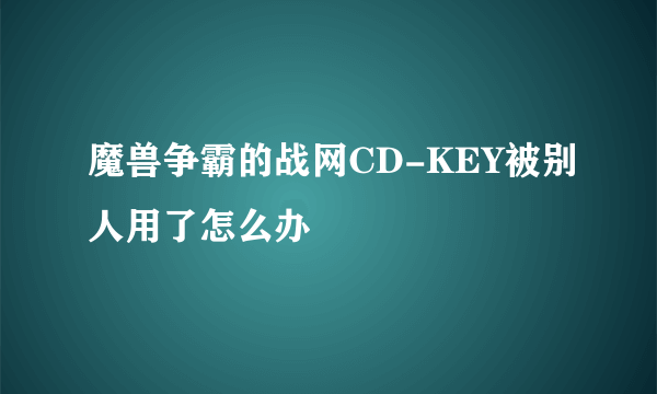 魔兽争霸的战网CD-KEY被别人用了怎么办