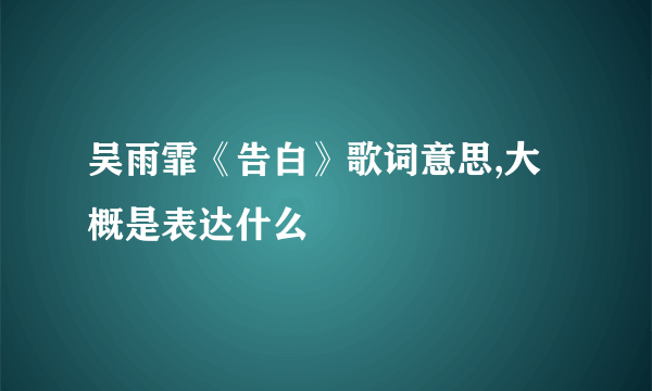 吴雨霏《告白》歌词意思,大概是表达什么