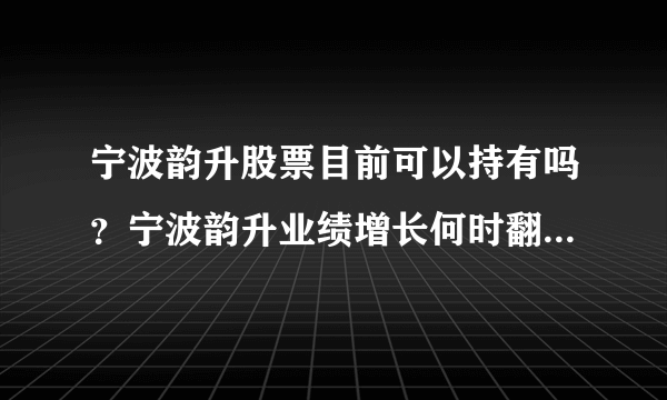 宁波韵升股票目前可以持有吗？宁波韵升业绩增长何时翻身？宁波韵升属于什么版块？