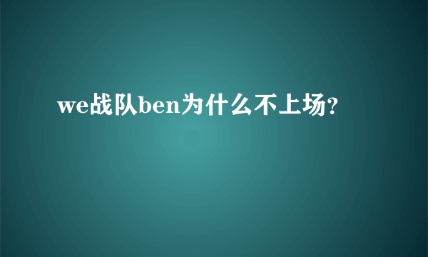 we战队ben为什么不上场？