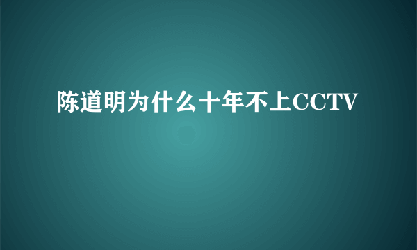 陈道明为什么十年不上CCTV