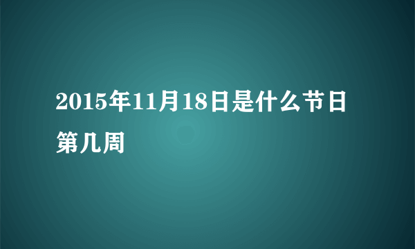 2015年11月18日是什么节日 第几周