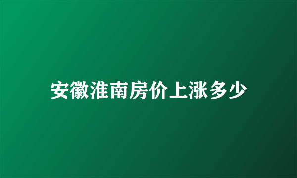 安徽淮南房价上涨多少