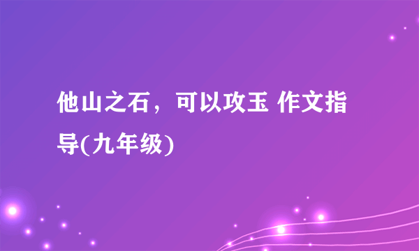 他山之石，可以攻玉 作文指导(九年级)