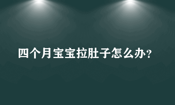 四个月宝宝拉肚子怎么办？