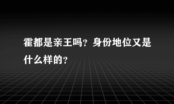 霍都是亲王吗？身份地位又是什么样的？