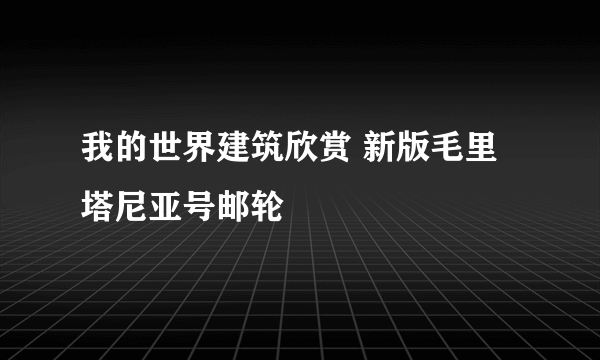 我的世界建筑欣赏 新版毛里塔尼亚号邮轮