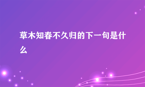 草木知春不久归的下一句是什么