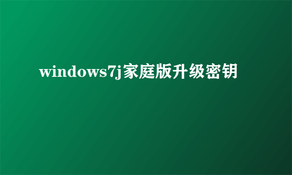 windows7j家庭版升级密钥