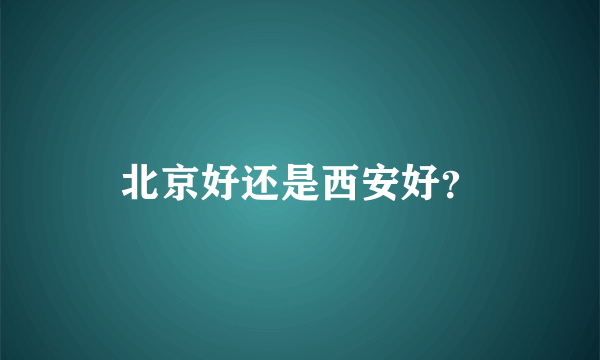 北京好还是西安好？