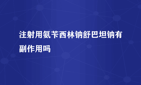 注射用氨苄西林钠舒巴坦钠有副作用吗