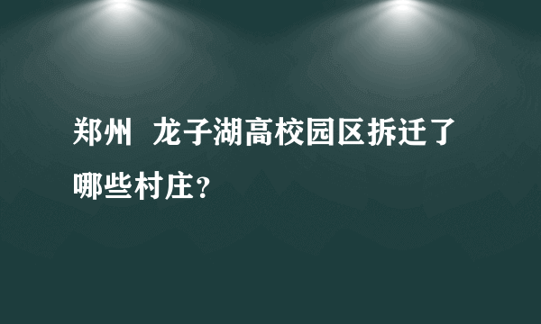 郑州  龙子湖高校园区拆迁了哪些村庄？