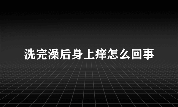 洗完澡后身上痒怎么回事