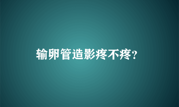 输卵管造影疼不疼？