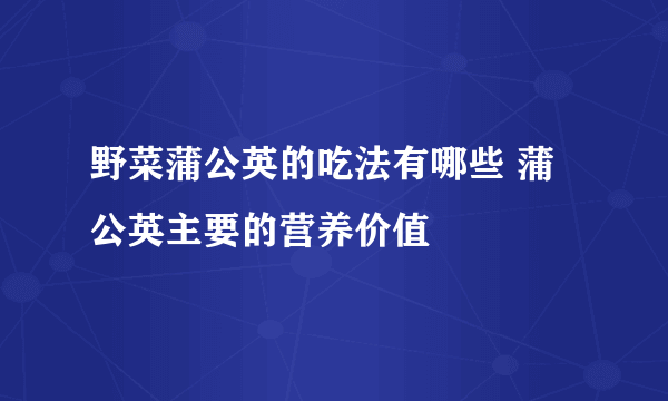 野菜蒲公英的吃法有哪些 蒲公英主要的营养价值