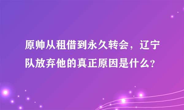 原帅从租借到永久转会，辽宁队放弃他的真正原因是什么？