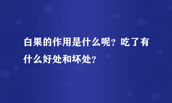 白果的作用是什么呢？吃了有什么好处和坏处？