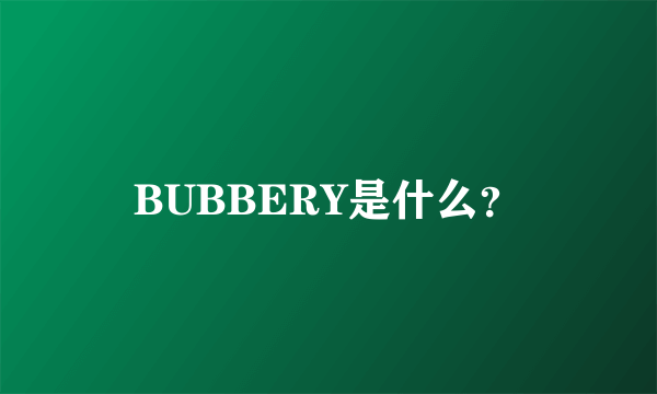 BUBBERY是什么？