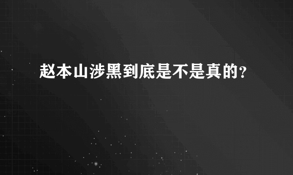 赵本山涉黑到底是不是真的？