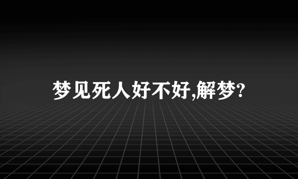 梦见死人好不好,解梦?