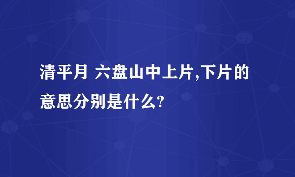 清平月 六盘山中上片,下片的意思分别是什么?