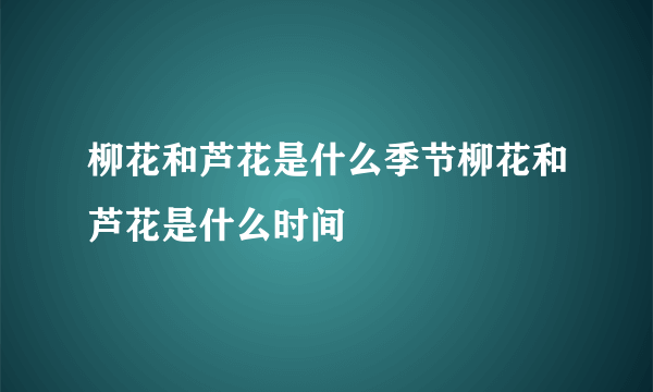 柳花和芦花是什么季节柳花和芦花是什么时间