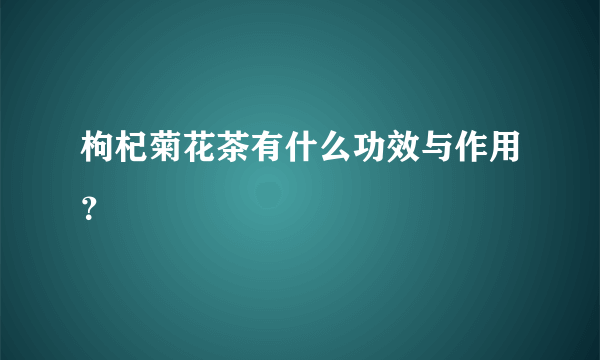 枸杞菊花茶有什么功效与作用？