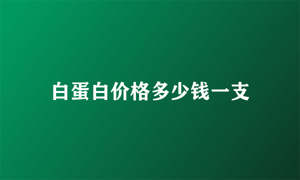 白蛋白价格多少钱一支