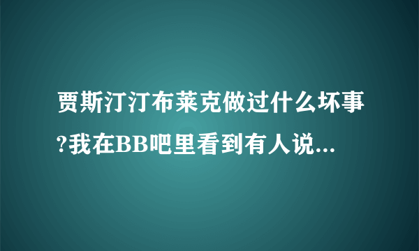 贾斯汀汀布莱克做过什么坏事?我在BB吧里看到有人说贾老板以前年轻的时候做过不好的事情，求科普？