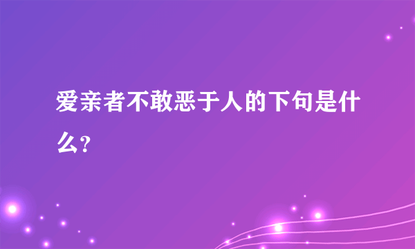 爱亲者不敢恶于人的下句是什么？