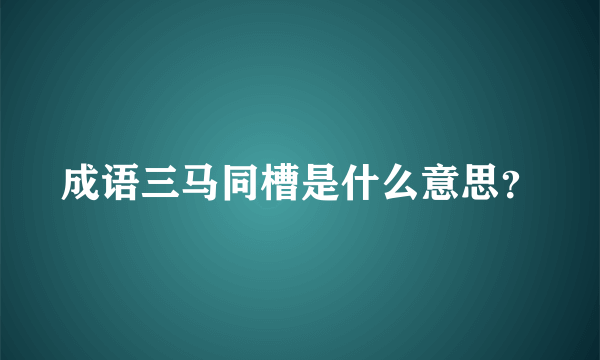 成语三马同槽是什么意思？