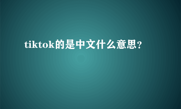 tiktok的是中文什么意思？