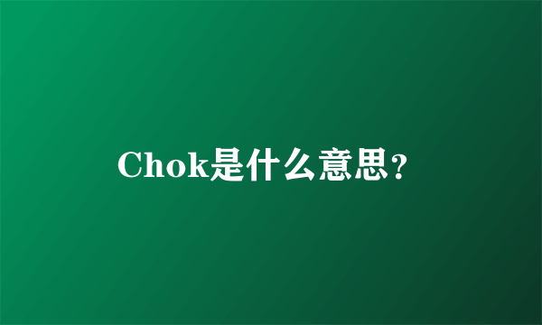 Chok是什么意思？