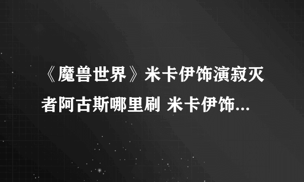 《魔兽世界》米卡伊饰演寂灭者阿古斯哪里刷 米卡伊饰演寂灭者阿古斯位置分享