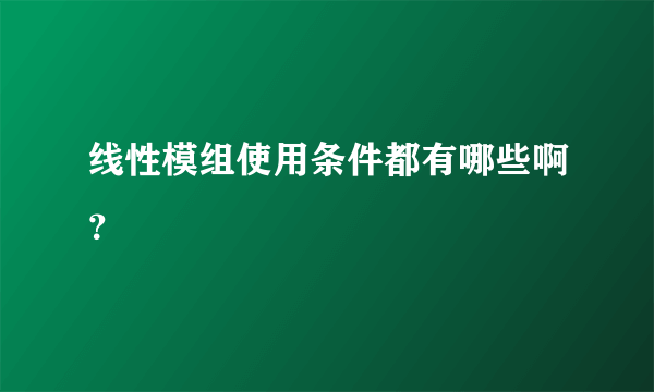 线性模组使用条件都有哪些啊？