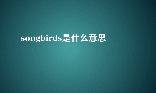 songbirds是什么意思