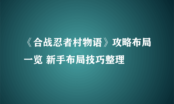 《合战忍者村物语》攻略布局一览 新手布局技巧整理