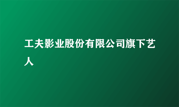 工夫影业股份有限公司旗下艺人