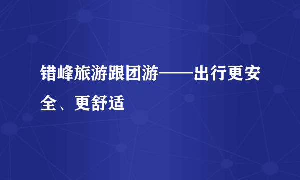 错峰旅游跟团游——出行更安全、更舒适