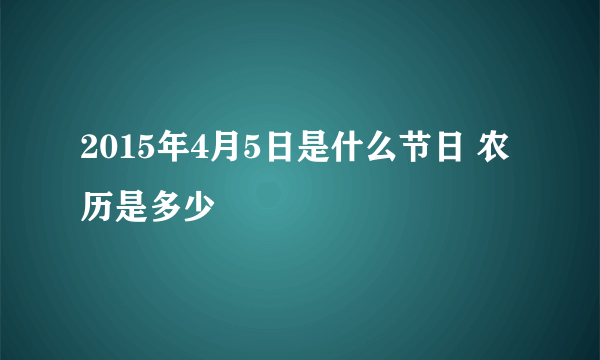 2015年4月5日是什么节日 农历是多少