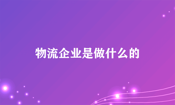 物流企业是做什么的