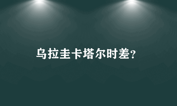 乌拉圭卡塔尔时差？