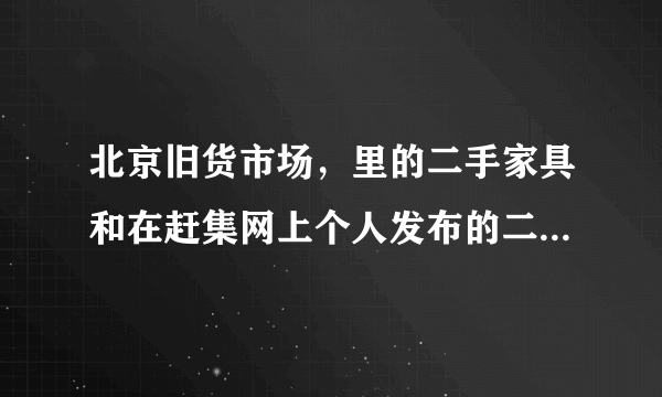 北京旧货市场，里的二手家具和在赶集网上个人发布的二手家具，哪个便宜？