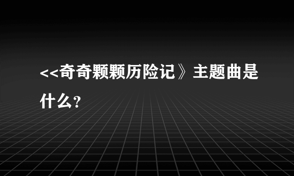 <<奇奇颗颗历险记》主题曲是什么？